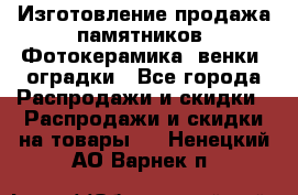 Изготовление продажа памятников. Фотокерамика, венки, оградки - Все города Распродажи и скидки » Распродажи и скидки на товары   . Ненецкий АО,Варнек п.